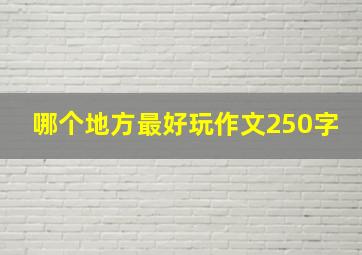 哪个地方最好玩作文250字