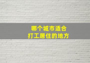 哪个城市适合打工居住的地方