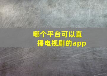 哪个平台可以直播电视剧的app