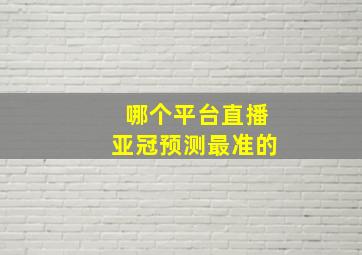 哪个平台直播亚冠预测最准的