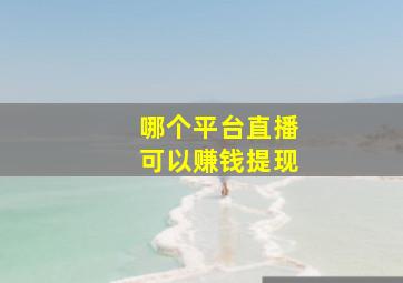 哪个平台直播可以赚钱提现