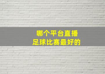 哪个平台直播足球比赛最好的