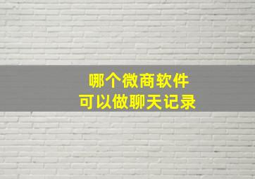 哪个微商软件可以做聊天记录