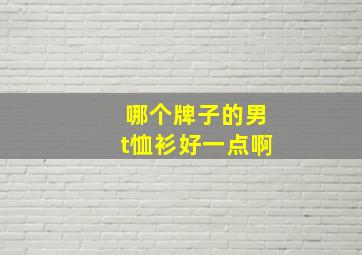 哪个牌子的男t恤衫好一点啊