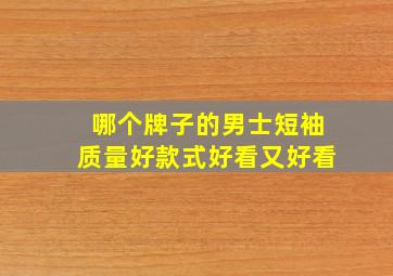 哪个牌子的男士短袖质量好款式好看又好看