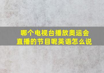 哪个电视台播放奥运会直播的节目呢英语怎么说