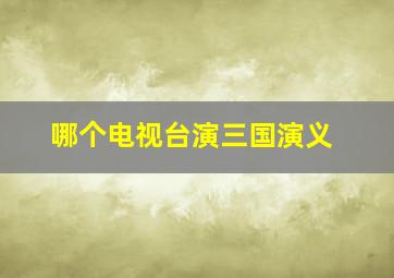 哪个电视台演三国演义