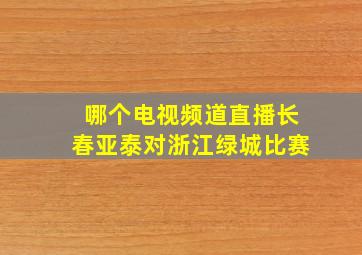 哪个电视频道直播长春亚泰对浙江绿城比赛