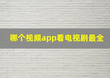 哪个视频app看电视剧最全