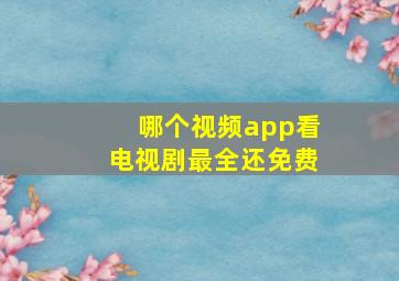 哪个视频app看电视剧最全还免费