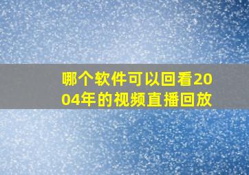 哪个软件可以回看2004年的视频直播回放