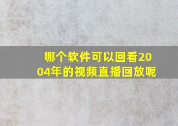 哪个软件可以回看2004年的视频直播回放呢