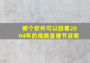 哪个软件可以回看2004年的视频直播节目呢