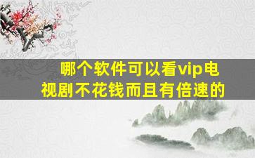 哪个软件可以看vip电视剧不花钱而且有倍速的