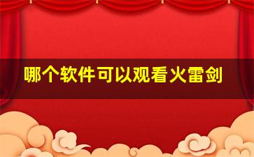 哪个软件可以观看火雷剑