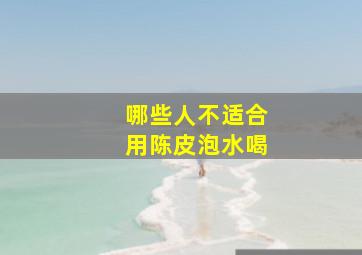 哪些人不适合用陈皮泡水喝