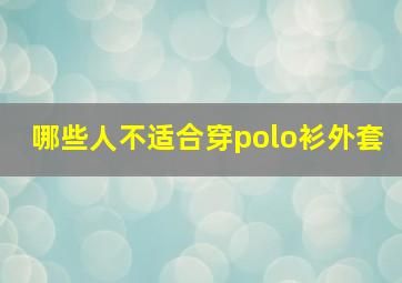 哪些人不适合穿polo衫外套