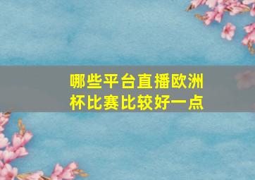 哪些平台直播欧洲杯比赛比较好一点