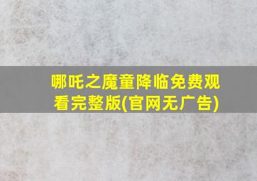 哪吒之魔童降临免费观看完整版(官网无广告)