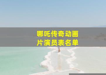 哪吒传奇动画片演员表名单