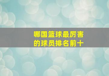 哪国篮球最厉害的球员排名前十