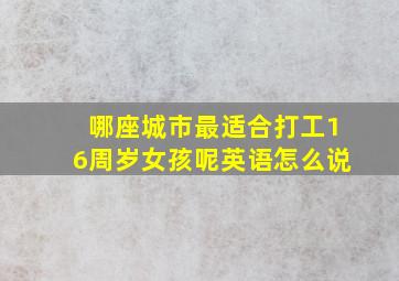 哪座城市最适合打工16周岁女孩呢英语怎么说