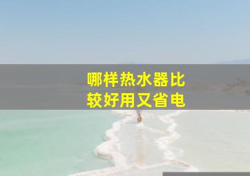 哪样热水器比较好用又省电