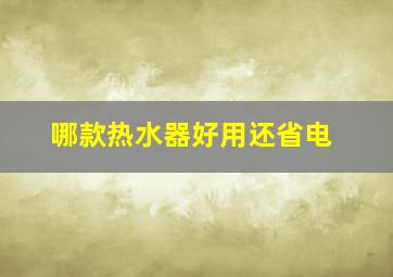 哪款热水器好用还省电