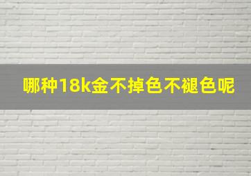 哪种18k金不掉色不褪色呢