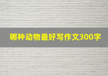 哪种动物最好写作文300字