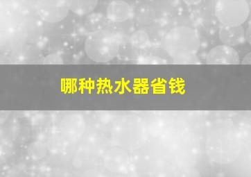 哪种热水器省钱