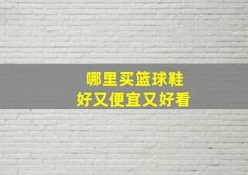 哪里买篮球鞋好又便宜又好看