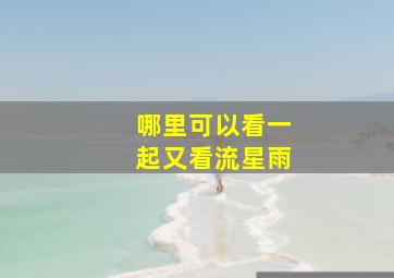 哪里可以看一起又看流星雨