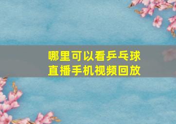 哪里可以看乒乓球直播手机视频回放