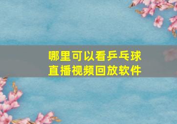 哪里可以看乒乓球直播视频回放软件