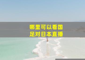 哪里可以看国足对日本直播