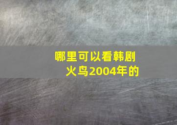 哪里可以看韩剧火鸟2004年的