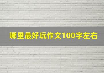 哪里最好玩作文100字左右