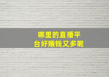 哪里的直播平台好赚钱又多呢