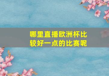 哪里直播欧洲杯比较好一点的比赛呢