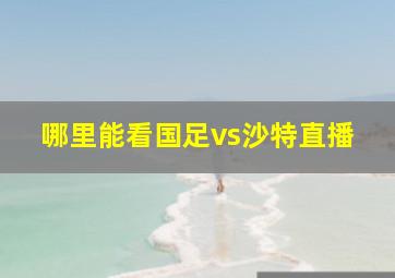 哪里能看国足vs沙特直播