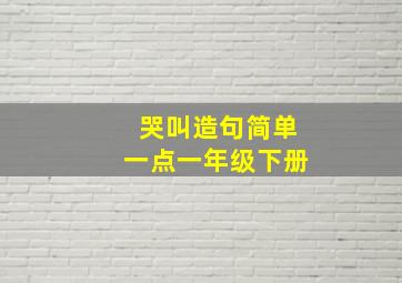 哭叫造句简单一点一年级下册