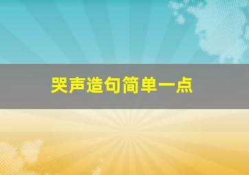 哭声造句简单一点