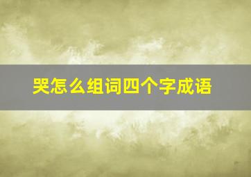 哭怎么组词四个字成语