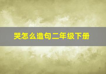 哭怎么造句二年级下册