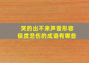 哭的出不来声音形容极度悲伤的成语有哪些