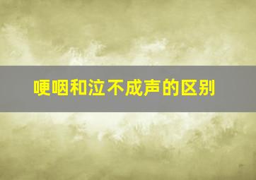 哽咽和泣不成声的区别