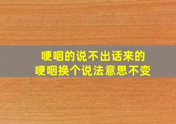 哽咽的说不出话来的哽咽换个说法意思不变