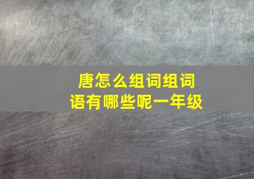 唐怎么组词组词语有哪些呢一年级