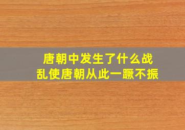 唐朝中发生了什么战乱使唐朝从此一蹶不振